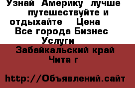   Узнай  Америку  лучше....путешествуйте и отдыхайте  › Цена ­ 1 - Все города Бизнес » Услуги   . Забайкальский край,Чита г.